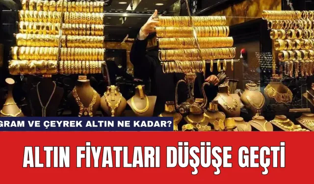 Altın Fiyatları Düşüşe Geçti: Gram ve Çeyrek Altın Ne Kadar?