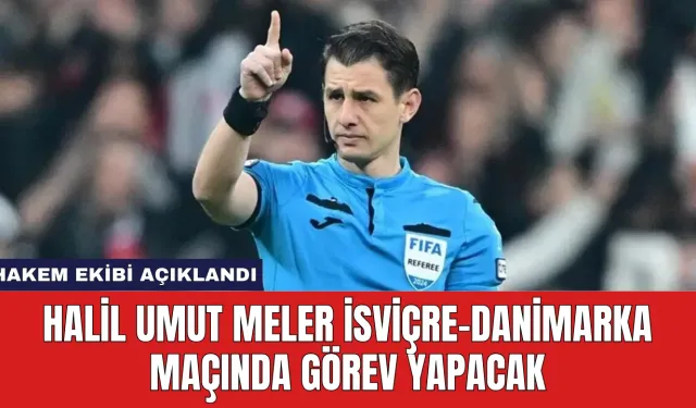 Halil Umut Meler İsviçre-Danimarka Maçında Görev Yapacak