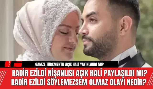 Kadir Ezildi Nişanlısı açık hali paylaşıldı mı? Kadir Ezildi Söylemezsem Olmaz olayı nedir?