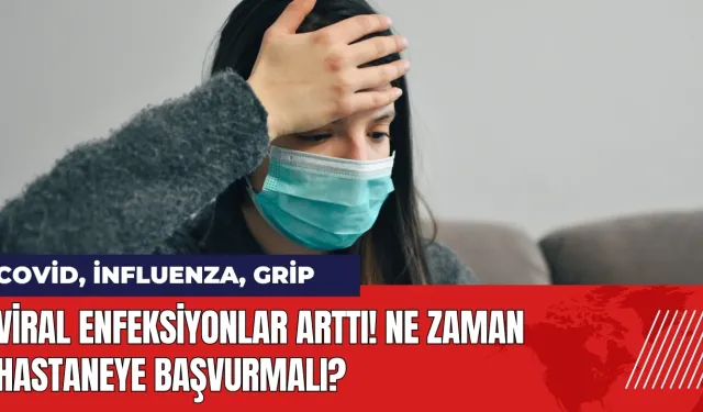 Viral enfeksiyonlar arttı! Ne zaman hastaneye başvurmalı?