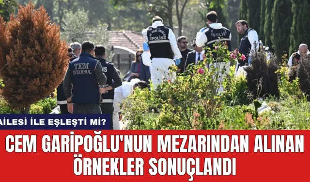 Cem Garipoğlu'nun Mezarından Alınan Örnekler Sonuçlandı