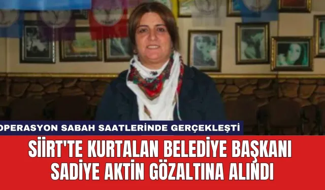 Siirt'te Kurtalan Belediye Başkanı Sadiye Aktin Gözaltına Alındı