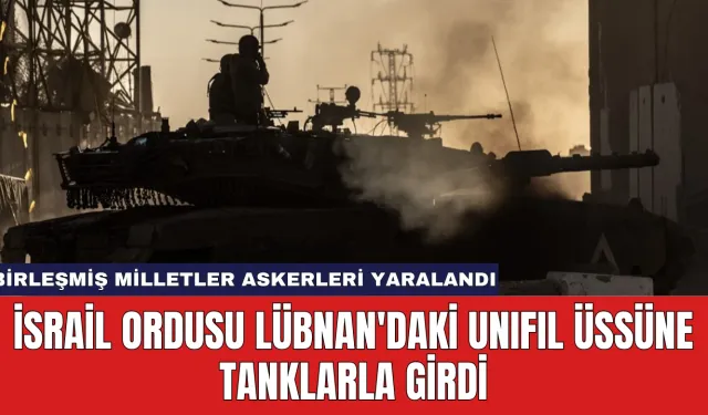 İsrail Ordusu Lübnan'daki UNIFIL Üssüne Tanklarla Girdi