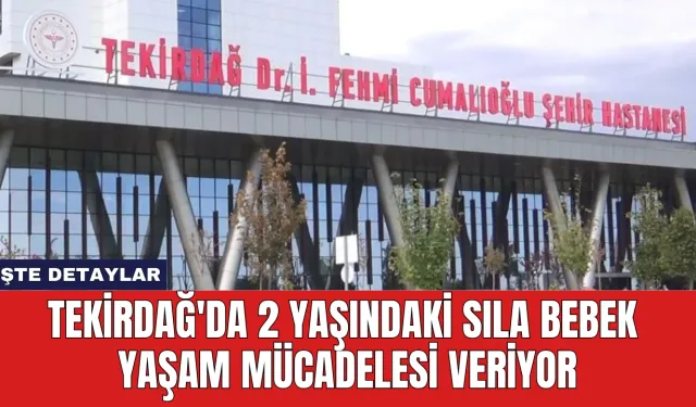 Tekirdağ'da 2 Yaşındaki Sıla Bebek Yaşam Mücadelesi Veriyor