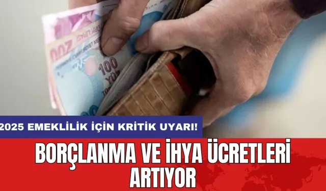 2025 Emeklilik için kritik uyarı: Borçlanma ve ihya ücretleri artıyor