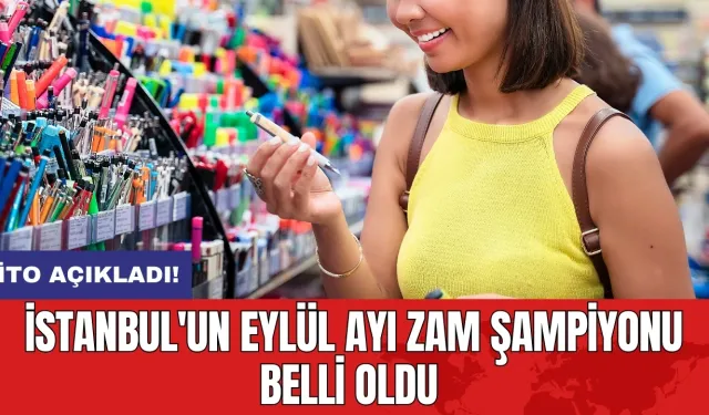 İTO açıkladı! İstanbul'un eylül ayı zam şampiyonu belli oldu