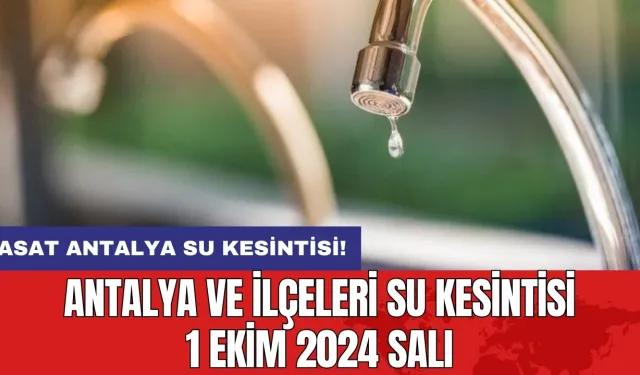 ASAT su kesintisi! Antalya ve İlçeleri Su Kesintisi 1 Ekim 2024 Salı