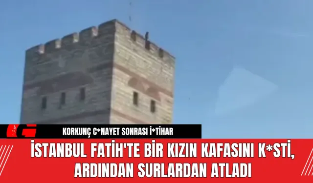 İstanbul Fatih'te Bir Kızın Kafasını K*sti, Ardından Surlardan Atladı