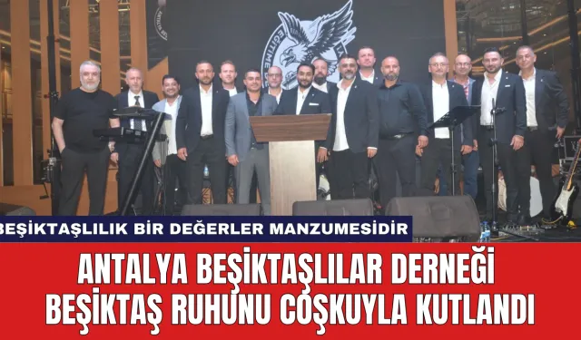 Antalya Beşiktaşlılar Derneği Beşiktaş Ruhunu Coşkuyla Kutlandı