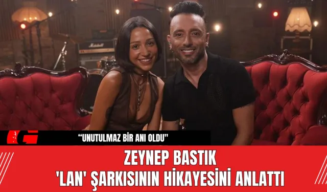 Zeynep Bastık  'Lan' Şarkısının Hikayesini Anlattı