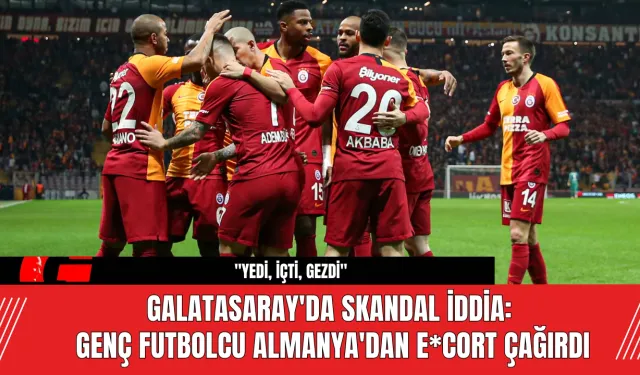 Galatasaray'da Skandal İddia: Genç Futbolcu Almanya'dan E*cort Çağırdı