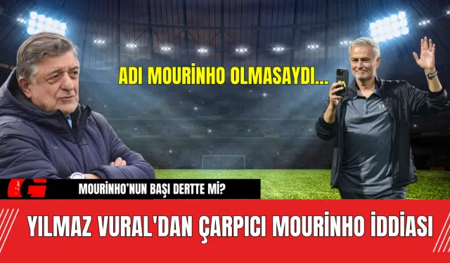 Yılmaz Vural'dan Çarpıcı Mourinho İddiası: Adı Mourinho Olmasaydı...