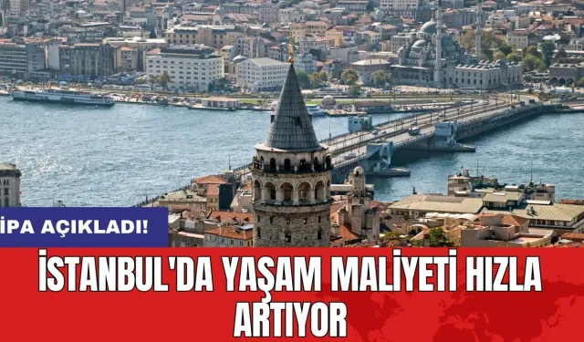 İPA açıkladı: İstanbul'da yaşam maliyeti hızla artıyor