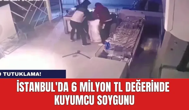 İstanbul'da 6 Milyon TL Değerinde Kuyumcu Soygunu: 9 Tutuklama!