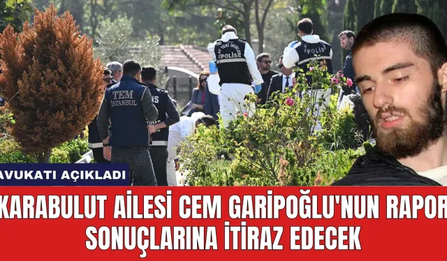 Karabulut Ailesi Cem Garipoğlu'nun Rapor Sonuçlarına İtiraz Edecek