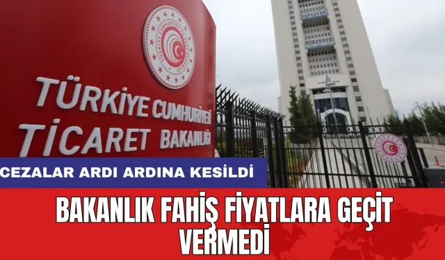 Bakanlık fahiş fiyatlara geçit vermedi: Cezalar ardı ardına kesildi