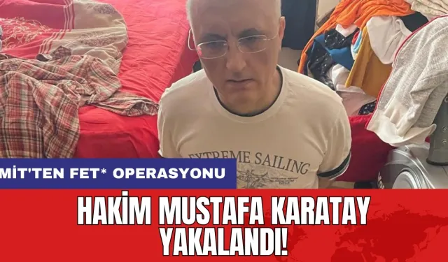 MİT'ten FET* operasyonu: Hakim Mustafa Karatay yakalandı!