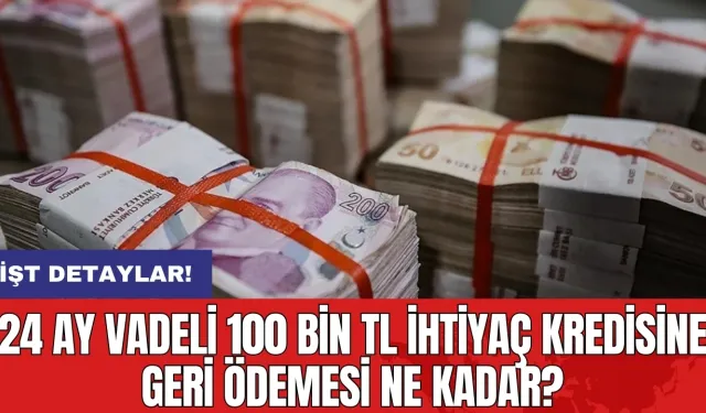 24 ay vadeli 100 bin TL ihtiyaç kredisine geri ödemesi ne kadar?