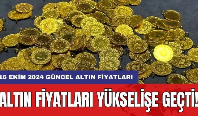 Altın fiyatları yükselişe geçti! 16 Ekim 2024 güncel altın fiyatları