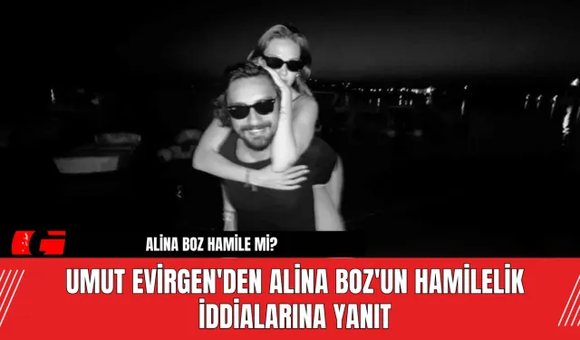 Umut Evirgen'den Alina Boz'un Hamilelik İddialarına Yanıt