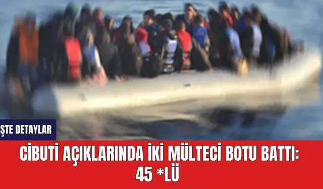 Cibuti Açıklarında İki Mülteci Botu Battı: 45 *lü