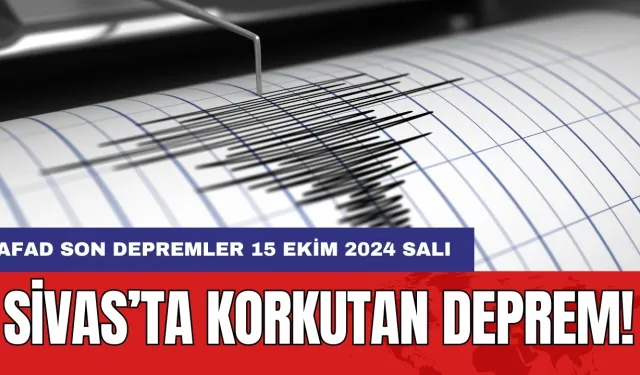 Sivas’ta korkutan deprem! AFAD son depremler 15 Ekim 2024 Salı