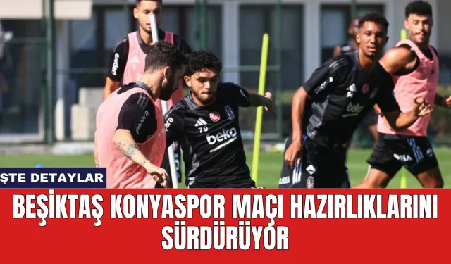 Beşiktaş Konyaspor Maçı Hazırlıklarını Sürdürüyor