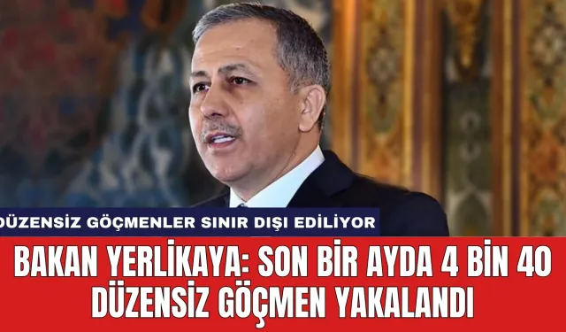 Bakan Yerlikaya: Son Bir Ayda 4 bin 40 Düzensiz Göçmen Yakalandı