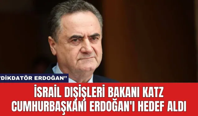 İsrail Dışişleri Bakanı Katz Cumhurbaşkanı Erdoğan'ı Hedef Aldı