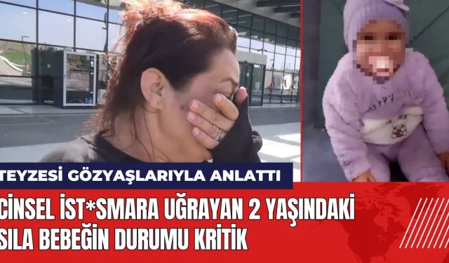 Cinsel ist*smara uğrayan 2 yaşındaki Sıla bebeğin durumu kritik