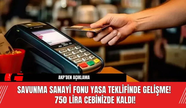 Savunma Sanayi Fonu Yasa Teklifinde Gelişme! 750 Lira Cebinizde Kaldı!