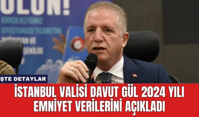 İstanbul Valisi Davut Gül 2024 Yılı Emniyet Verilerini Açıkladı