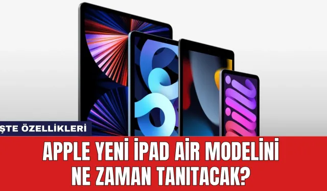 Apple Yeni iPad Air Modelini Ne Zaman Tanıtacak? İşte Özellikleri