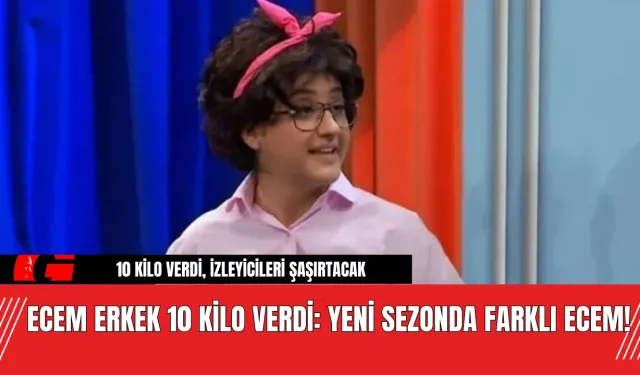 Ecem Erkek 10 Kilo Verdi: Yeni Sezonda Farklı Ecem!