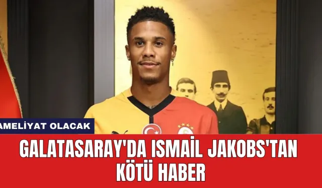 Galatasaray'da Ismail Jakobs'tan Kötü Haber: Ameliyat Olacak