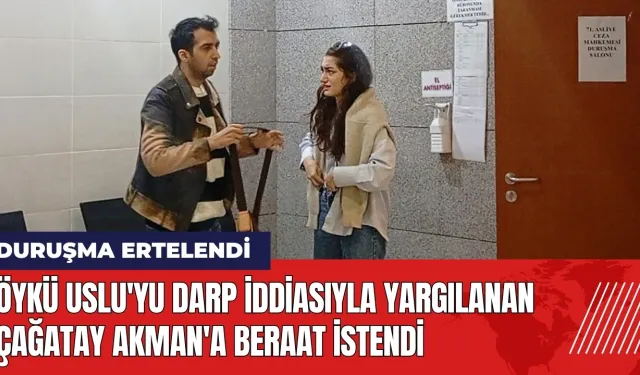 Öykü Uslu'yu darp iddiasıyla yargılanan Çağatay Akman'a beraat istendi