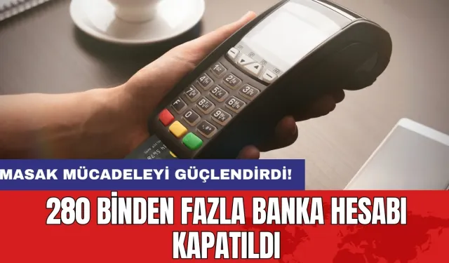 MASAK mücadeleyi güçlendirdi: 280 binden fazla banka hesabı kapatıldı