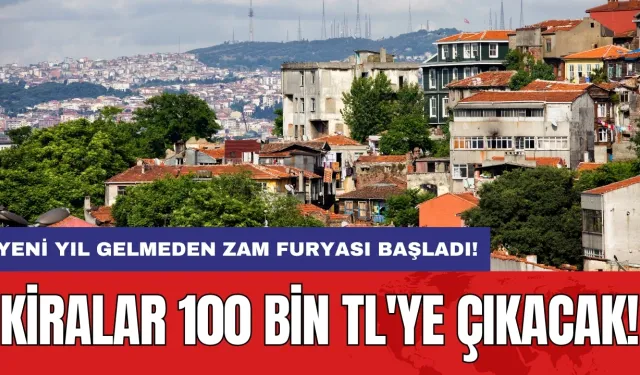 Yeni yıl gelmeden zam furyası başladı! Kiralar 100 bin TL'ye çıkacak!