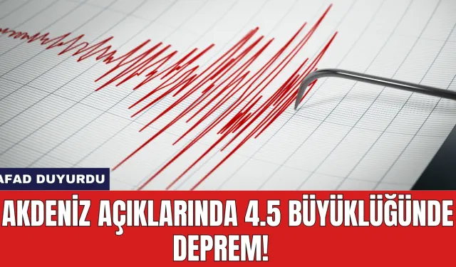 Akdeniz Açıklarında 4.5 büyüklüğünde deprem! AFAD duyurdu