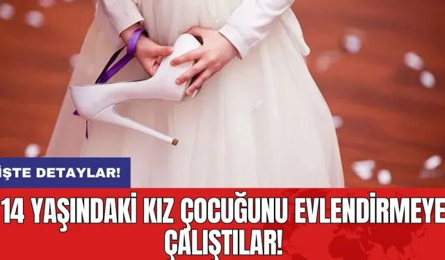 14 yaşındaki kız çocuğunu evlendirmeye çalıştılar!