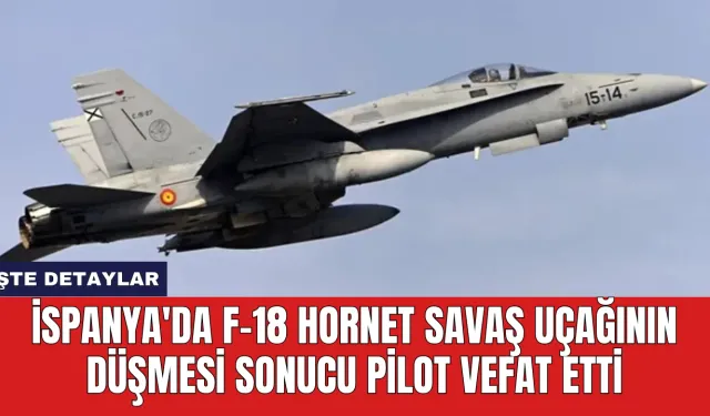 İspanya'da F-18 Hornet Savaş Uçağının Düşmesi Sonucu Pilot Vefat Etti