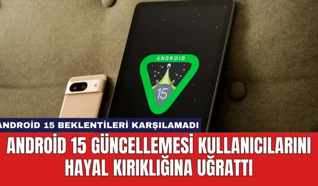 Android 15 Güncellemesi Kullanıcılarını Hayal Kırıklığına Uğrattı