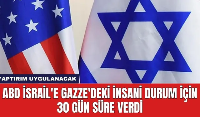 ABD İsrail'e Gazze'deki İnsani Durum İçin 30 Gün Süre Verdi