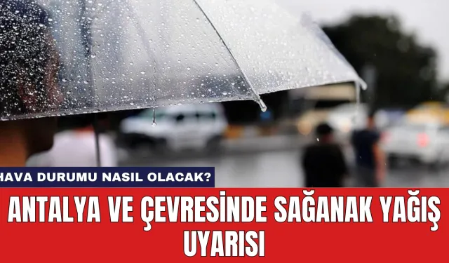 Antalya ve Çevresinde Sağanak Yağış Uyarısı: Hava Durumu Nasıl Olacak?