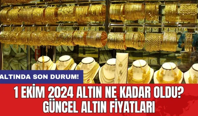 1 Ekim 2024 Altın Ne Kadar Oldu? Güncel Altın Fiyatları