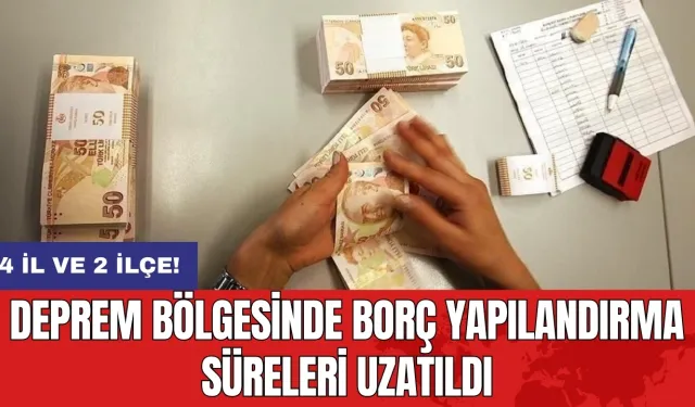 Deprem bölgesinde borç yapılandırma süreleri uzatıldı