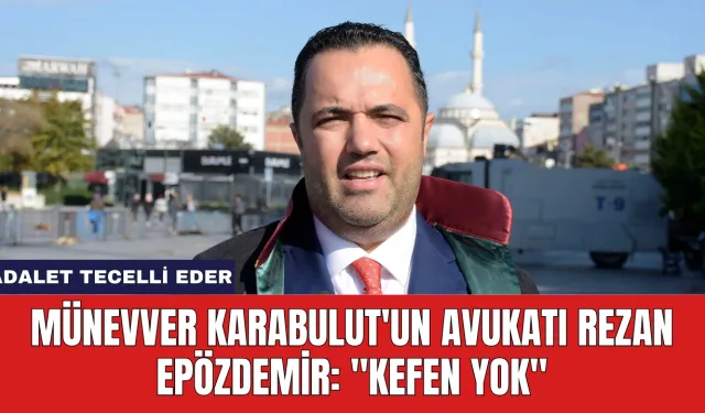 Münevver Karabulut'un Avukatı Rezan Epözdemir: ''Kefen Yok''