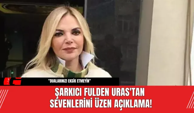 Şarkıcı Fulden Uras'tan Sevenlerini Üzen Açıklama!