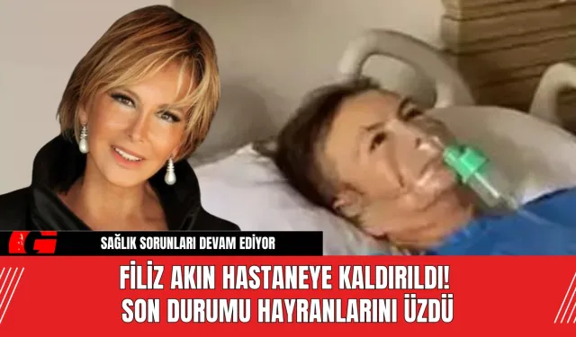 Filiz Akın Hastaneye Kaldırıldı! Son Durumu Hayranlarını Üzdü