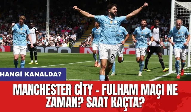 Manchester City - Fulham maçı ne zaman? Saat kaçta? Hangi kanalda?